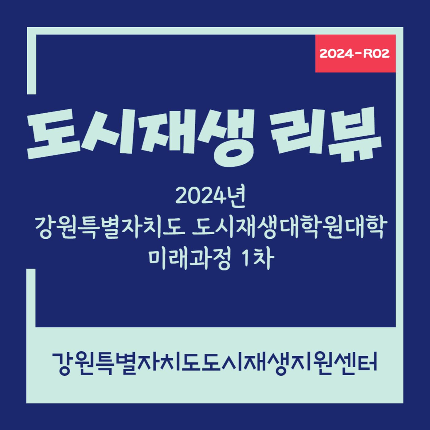 2024-R02 2024년 강원특별자치도 도시재생대학원대학 미래과정 1차 1p